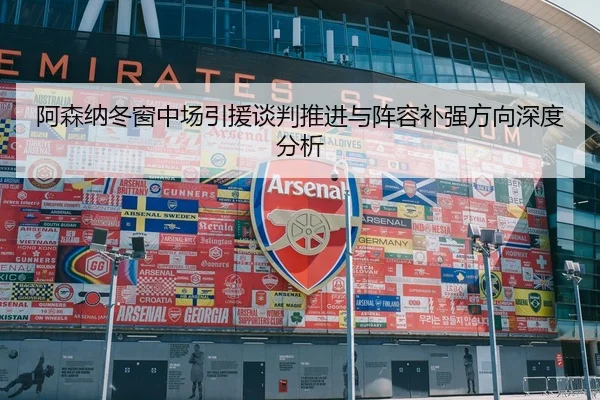 阿森纳冬窗中场引援谈判推进与阵容补强方向深度分析