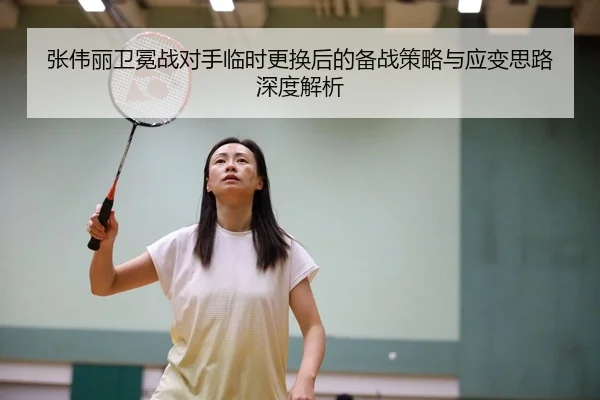 张伟丽卫冕战对手临时更换后的备战策略与应变思路深度解析
