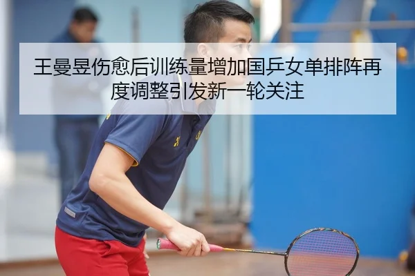 王曼昱伤愈后训练量增加国乒女单排阵再度调整引发新一轮关注