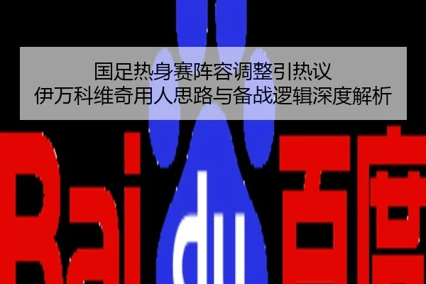 国足热身赛阵容调整引热议 伊万科维奇用人思路与备战逻辑深度解析