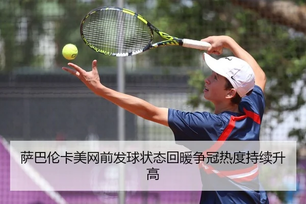 萨巴伦卡美网前发球状态回暖争冠热度持续升高