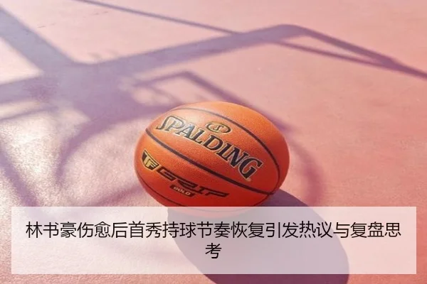 林书豪伤愈后首秀持球节奏恢复引发热议与复盘思考