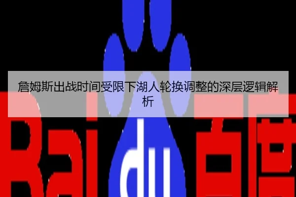 詹姆斯出战时间受限下湖人轮换调整的深层逻辑解析