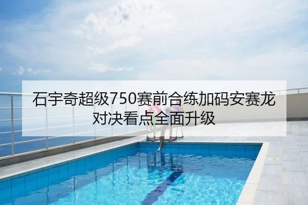 石宇奇超级750赛前合练加码安赛龙对决看点全面升级